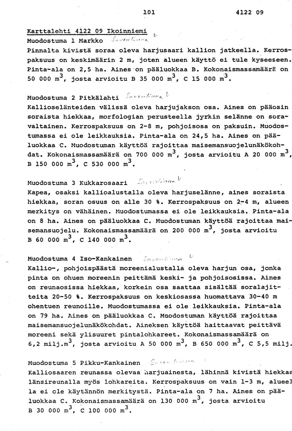 Aines on pääosi n soraista hiekkaa, morfologian perusteella jyrkin selänne on sora - valtainen. Kerrospaksuus on 2-8 m, pohjoisosa on paksuin. Muodos - tamassa ei ole leikkauksia.