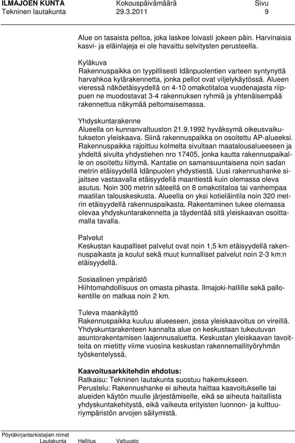 Alueen vieressä näköetäisyydellä on 4-10 omakotitaloa vuodenajasta riippuen ne muodostavat 3-4 rakennuksen ryhmiä ja yhtenäisempää rakennettua näkymää peltomaisemassa.