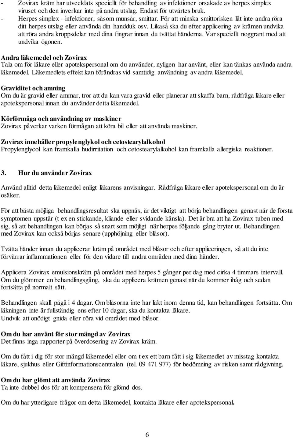 Likaså ska du efter applicering av krämen undvika att röra andra kroppsdelar med dina fingrar innan du tvättat händerna. Var speciellt noggrant med att undvika ögonen.