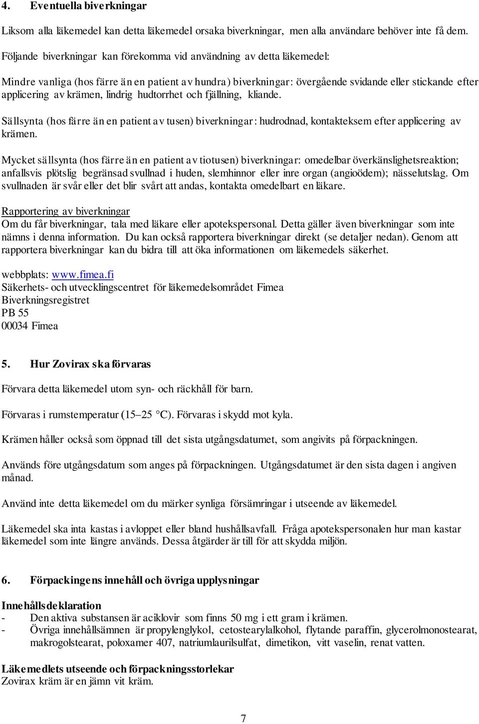 krämen, lindrig hudtorrhet och fjällning, kliande. Sällsynta (hos färre än en patient av tusen) biverkningar: hudrodnad, kontakteksem efter applicering av krämen.