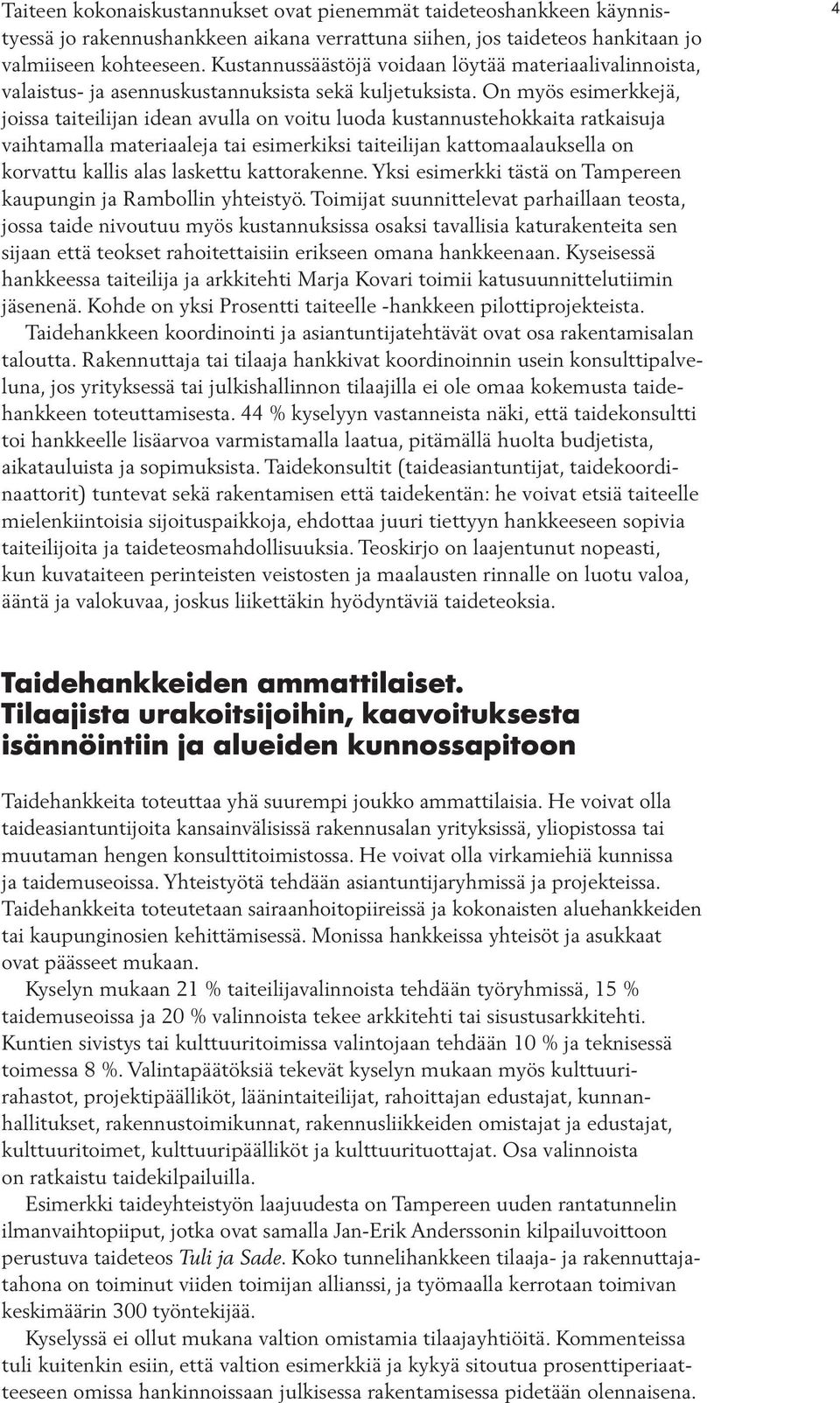 On myös esimerkkejä, joissa taiteilijan idean avulla on voitu luoda kustannustehokkaita ratkaisuja vaihtamalla materiaaleja tai esimerkiksi taiteilijan kattomaalauksella on korvattu kallis alas
