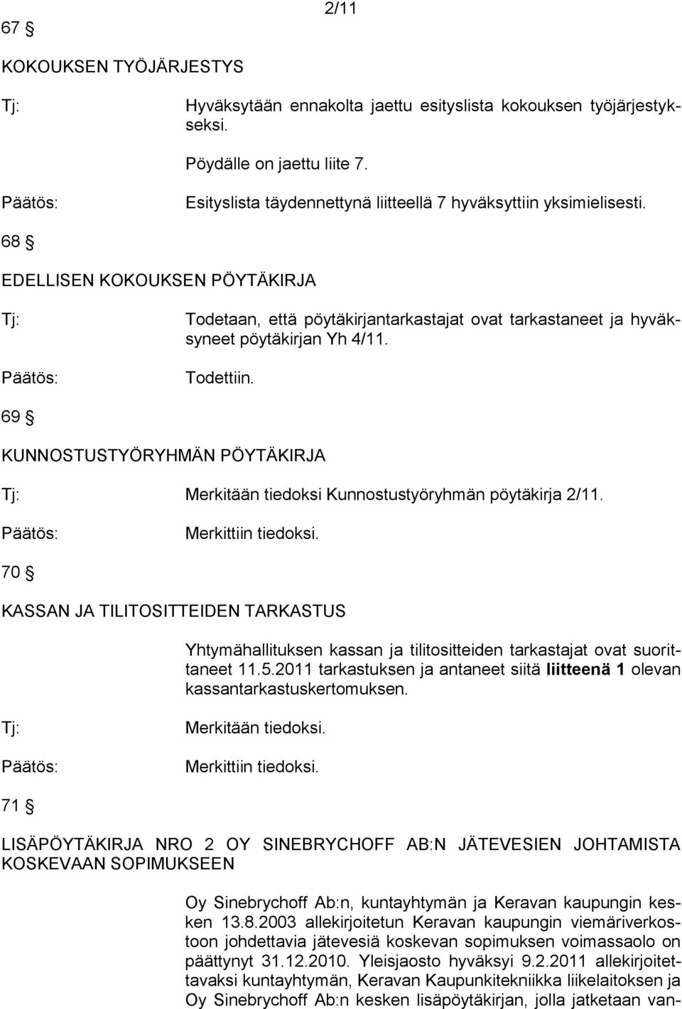 69 KUNNOSTUSTYÖRYHMÄN PÖYTÄKIRJA Merkitään tiedoksi Kunnostustyöryhmän pöytäkirja 2/11. Merkittiin tiedoksi.