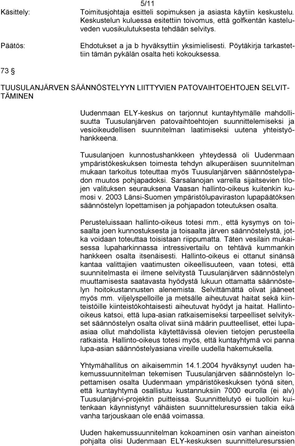 73 TUUSULANJÄRVEN SÄÄNNÖSTELYYN LIITTYVIEN PATOVAIHTOEHTOJEN SELVIT- TÄMINEN Uudenmaan ELY-keskus on tarjonnut kuntayhtymälle mahdollisuutta Tuusulanjärven patovaihtoehtojen suunnittelemiseksi ja