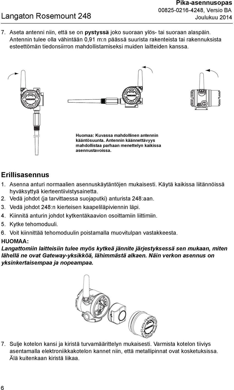 Huomaa: Kuvassa mahdollinen antennin kääntösuunta. Antennin käännettävyys mahdollistaa parhaan menettelyn kaikissa asennustavoissa. Erillisasennus 1.