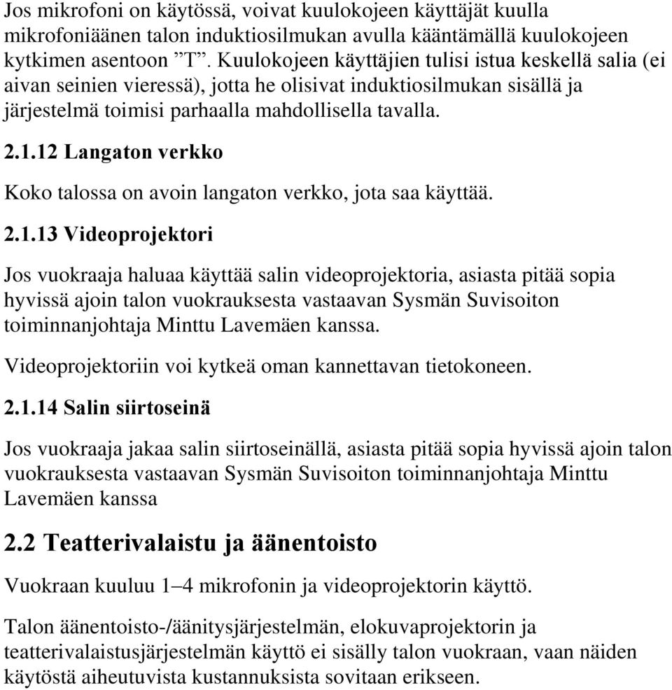 12 Langaton verkko Koko talossa on avoin langaton verkko, jota saa käyttää. 2.1.13 Videoprojektori Jos vuokraaja haluaa käyttää salin videoprojektoria, asiasta pitää sopia hyvissä ajoin talon vuokrauksesta vastaavan Sysmän Suvisoiton toiminnanjohtaja Minttu Lavemäen kanssa.