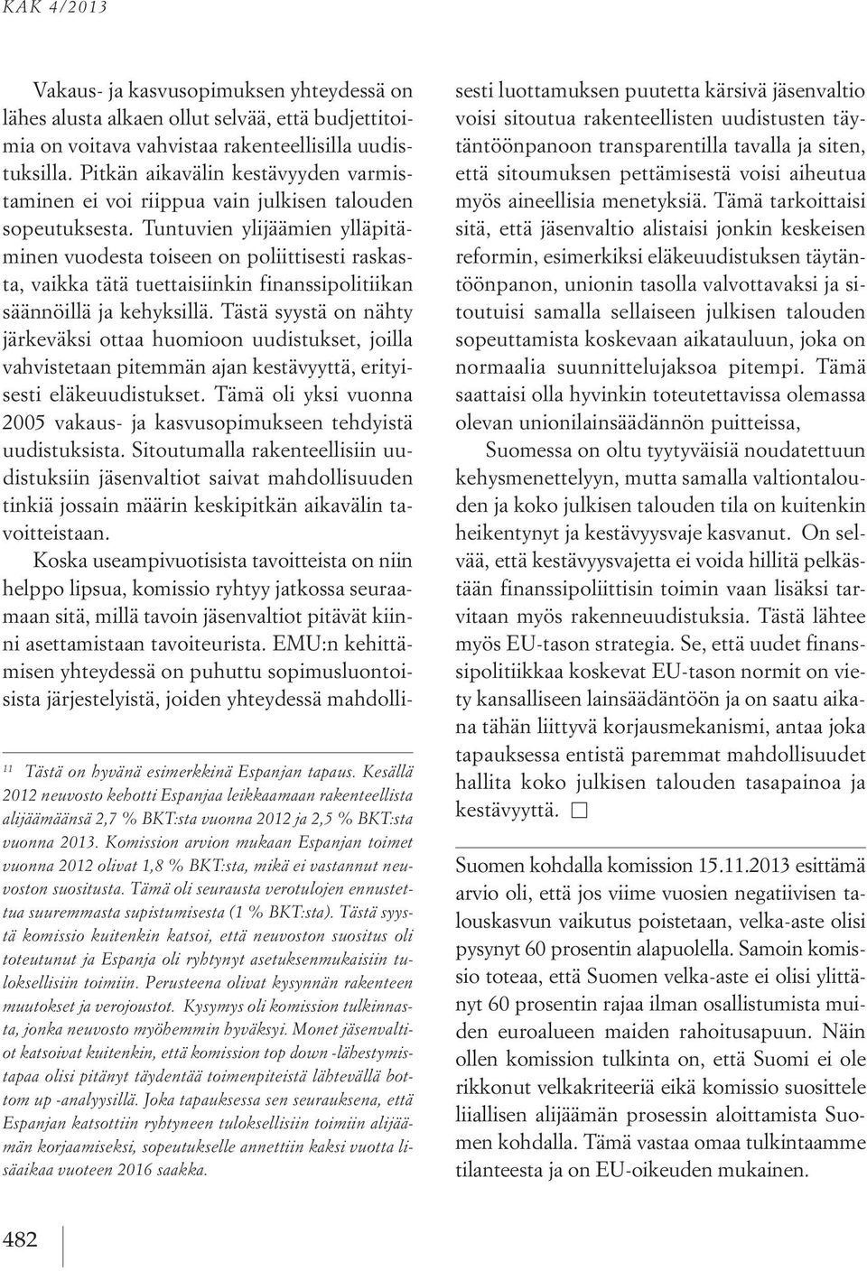 Tästä syystä komissio kuitenkin katsoi, että neuvoston suositus oli toteutunut ja Espanja oli ryhtynyt asetuksenmukaisiin tuloksellisiin toimiin.