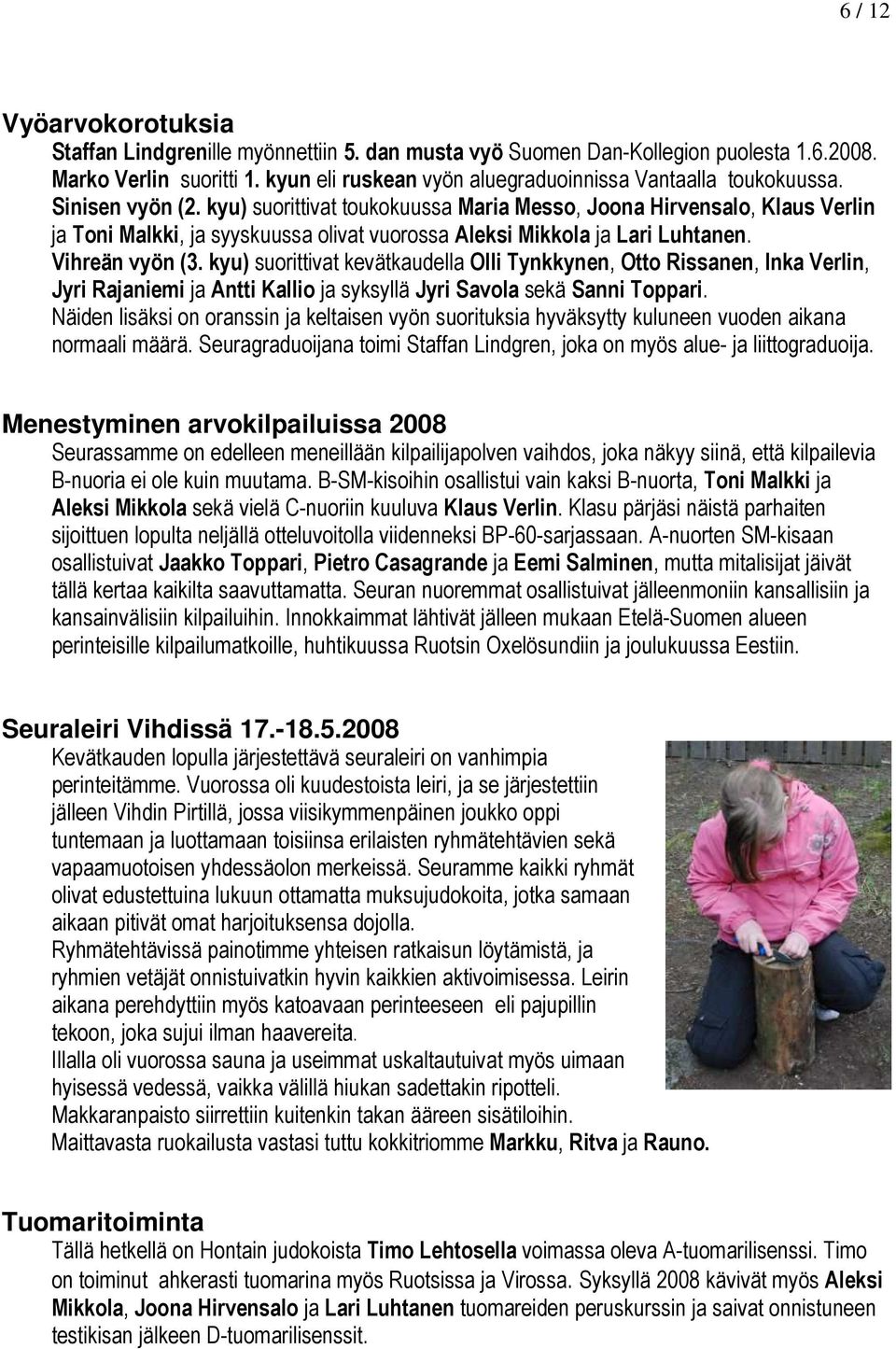 kyu) suorittivat toukokuussa Maria Messo, Joona Hirvensalo, Klaus Verlin ja Toni Malkki, ja syyskuussa olivat vuorossa Aleksi Mikkola ja Lari Luhtanen. Vihreän vyön (3.