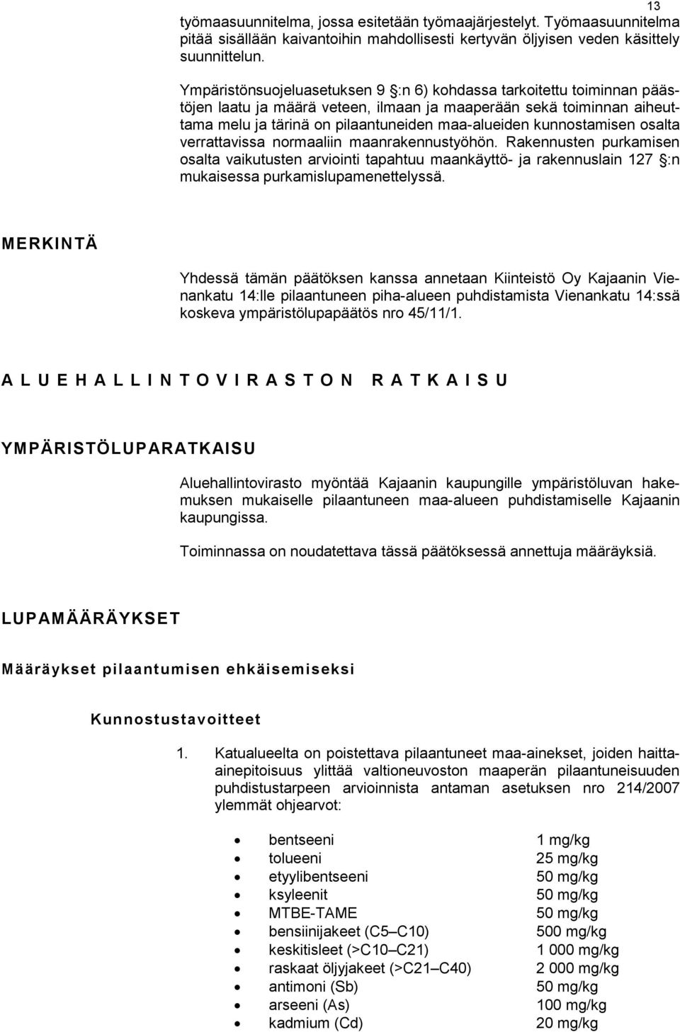 kunnostamisen osalta verrattavissa normaaliin maanrakennustyöhön. Rakennusten purkamisen osalta vaikutusten arviointi tapahtuu maankäyttö- ja rakennuslain 127 :n mukaisessa purkamislupamenettelyssä.