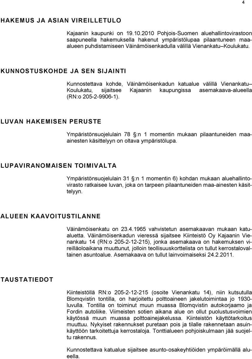 KUNNOSTUSKOHDE JA SEN SIJAINTI Kunnostettava kohde, Väinämöisenkadun katualue välillä Vienankatu Koulukatu, sijaitsee Kajaanin kaupungissa asemakaava-alueella (RN:o 205-2-9906-1).