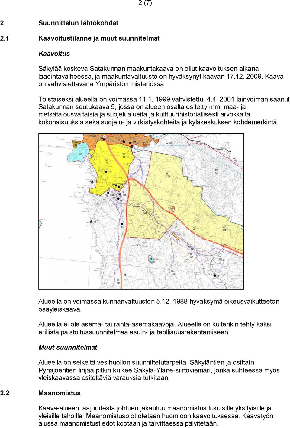 Kaava on vahvistettavana Ympäristöministeriössä. Toistaiseksi alueella on voimassa 11.1. 1999 vahvistettu, 4.4. 2001 lainvoiman saanut Satakunnan seutukaava 5, jossa on alueen osalta esitetty mm.