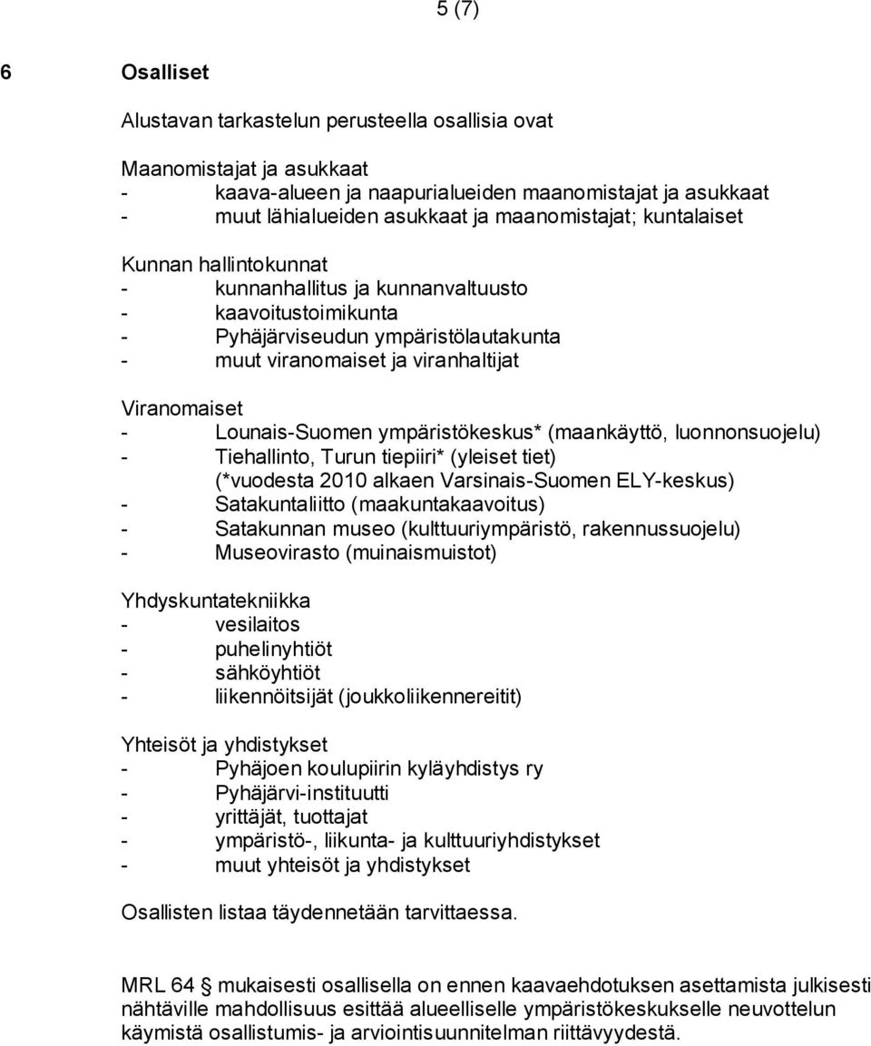 ympäristökeskus* (maankäyttö, luonnonsuojelu) - Tiehallinto, Turun tiepiiri* (yleiset tiet) (*vuodesta 2010 alkaen Varsinais-Suomen ELY-keskus) - Satakuntaliitto (maakuntakaavoitus) - Satakunnan