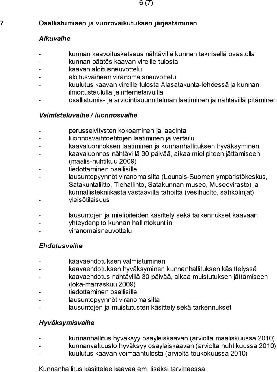 nähtävillä pitäminen Valmisteluvaihe / luonnosvaihe - perusselvitysten kokoaminen ja laadinta - luonnosvaihtoehtojen laatiminen ja vertailu - kaavaluonnoksen laatiminen ja kunnanhallituksen