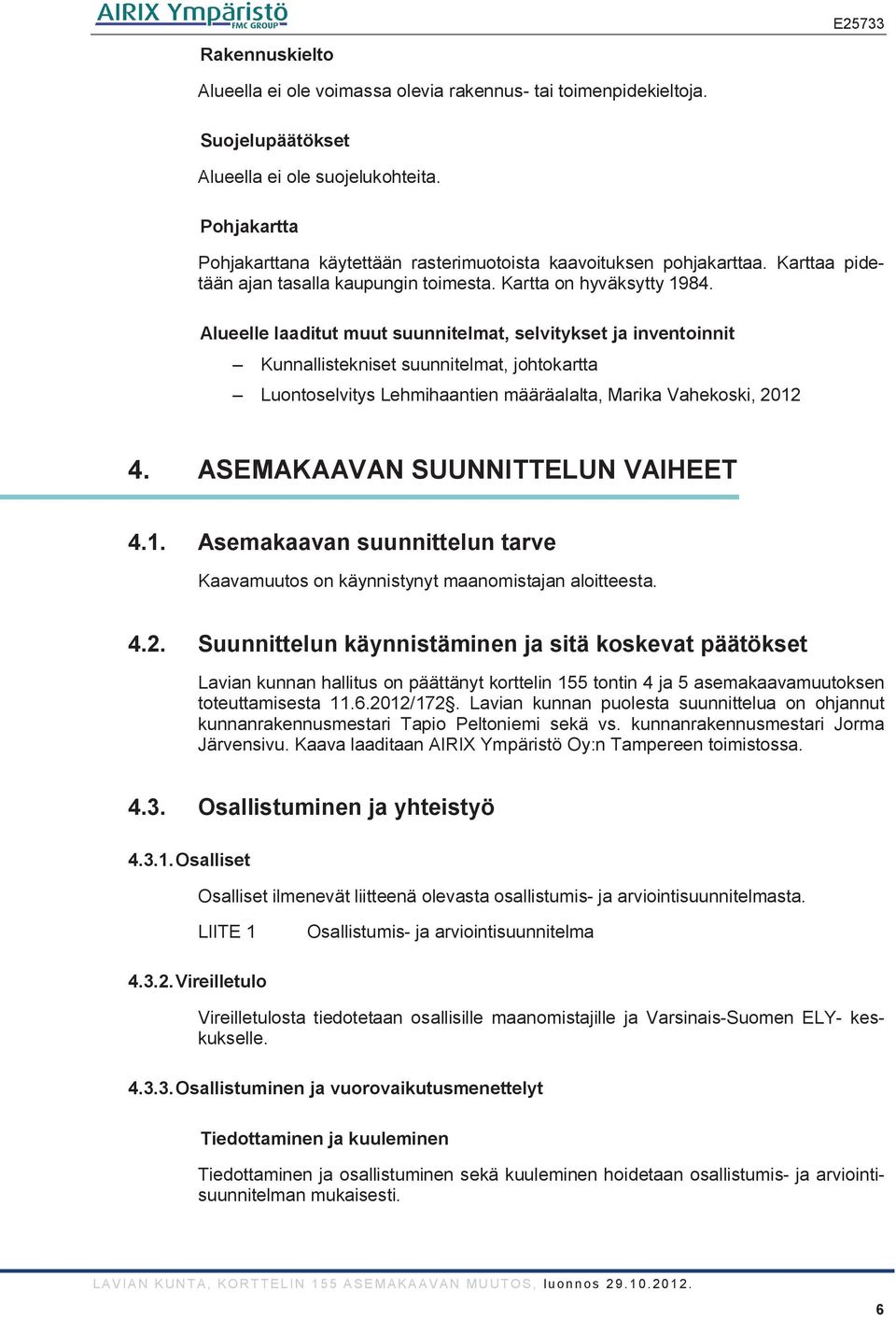 Alueelle laaditut muut suunnitelmat, selvitykset ja inventoinnit Kunnallistekniset suunnitelmat, johtokartta Luontoselvitys Lehmihaantien määräalalta, Marika Vahekoski, 2012 4.