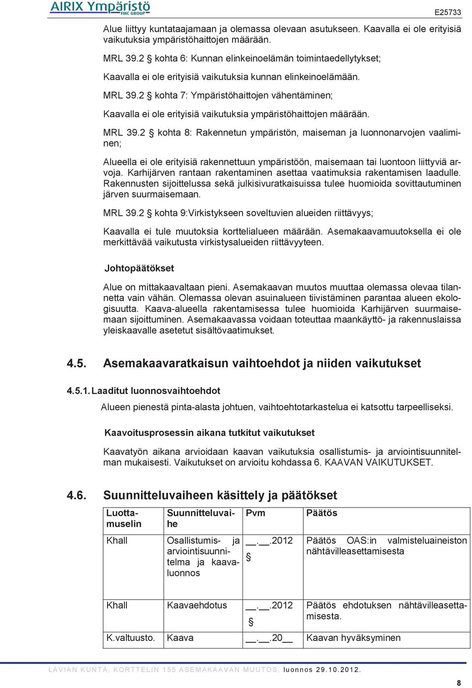 2 kohta 7: Ympäristöhaittojen vähentäminen; Kaavalla ei ole erityisiä vaikutuksia ympäristöhaittojen määrään. MRL 39.