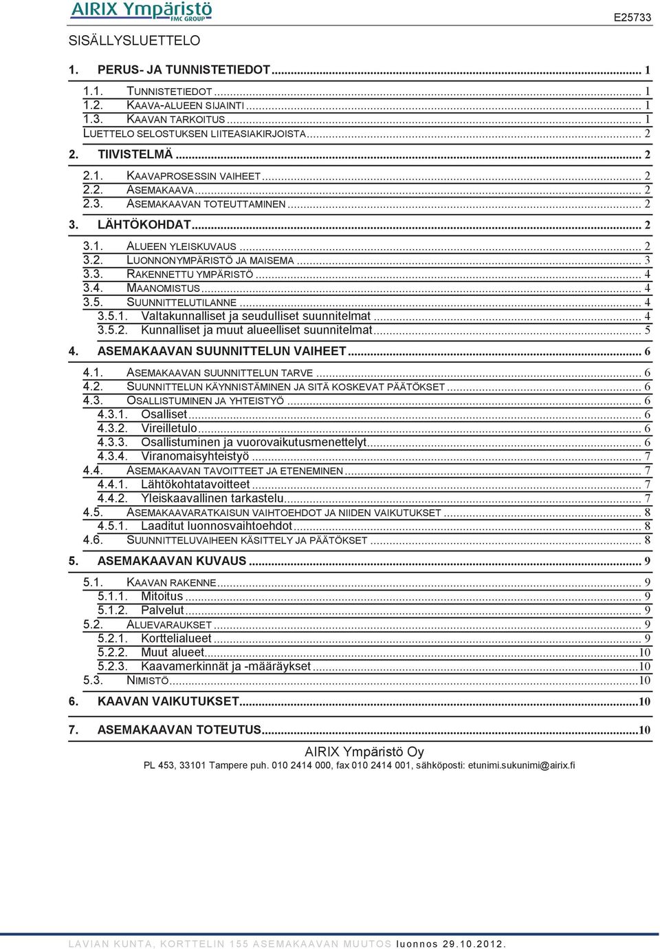 .. 4 3.5. SUUNNITTELUTILANNE... 4 3.5.1. Valtakunnalliset ja seudulliset suunnitelmat... 4 3.5.2. Kunnalliset ja muut alueelliset suunnitelmat... 5 4. ASEMAKAAVAN SUUNNITTELUN VAIHEET... 6 4.1. ASEMAKAAVAN SUUNNITTELUN TARVE.