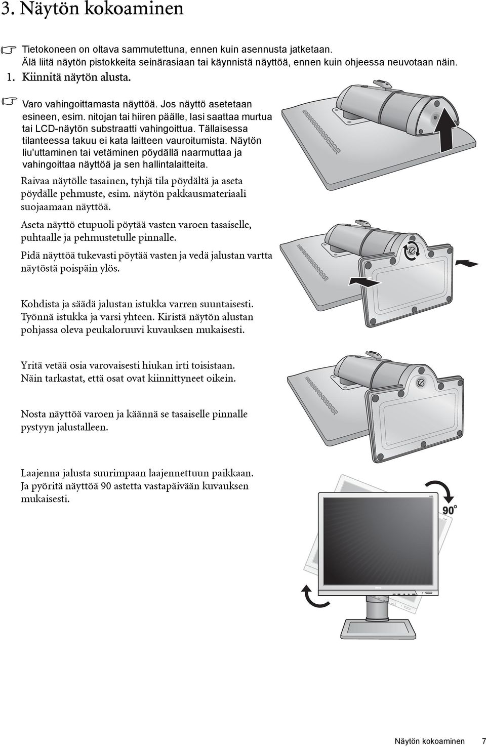 Tällaisessa tilanteessa takuu ei kata laitteen vauroitumista. Näytön liu'uttaminen tai vetäminen pöydällä naarmuttaa ja vahingoittaa näyttöä ja sen hallintalaitteita.