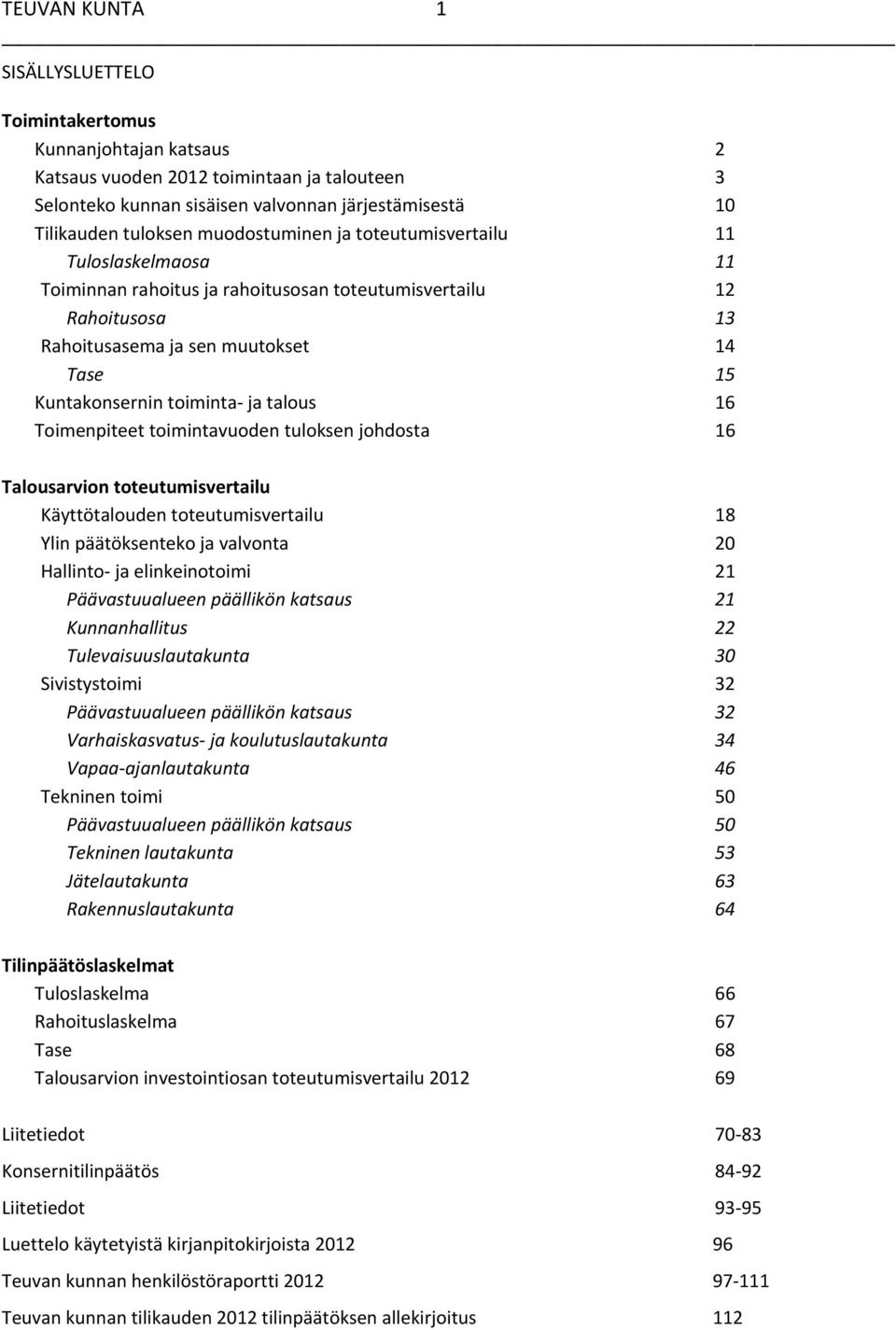 talous 16 Toimenpiteet toimintavuoden tuloksen johdosta 16 Talousarvion toteutumisvertailu Käyttötalouden toteutumisvertailu 18 Ylin päätöksenteko ja valvonta 20 Hallinto ja elinkeinotoimi 21