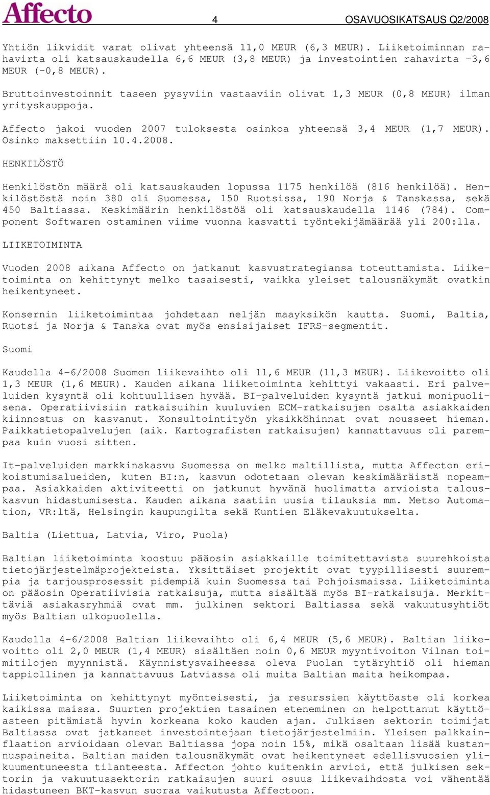 HENKILÖSTÖ Henkilöstön määrä oli katsauskauden lopussa 1175 henkilöä (816 henkilöä). Henkilöstöstä noin 380 oli Suomessa, 150 Ruotsissa, 190 Norja & Tanskassa, sekä 450 Baltiassa.