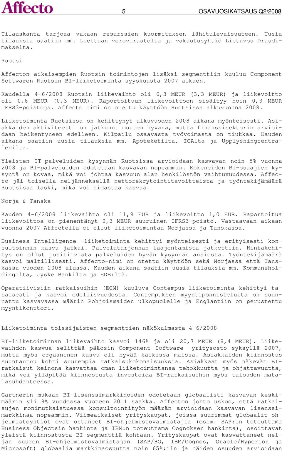 Kaudella 4-6/2008 Ruotsin liikevaihto oli 6,3 MEUR (3,3 MEUR) ja liikevoitto oli 0,8 MEUR (0,3 MEUR). Raportoituun liikevoittoon sisältyy noin 0,3 MEUR IFRS3-poistoja.