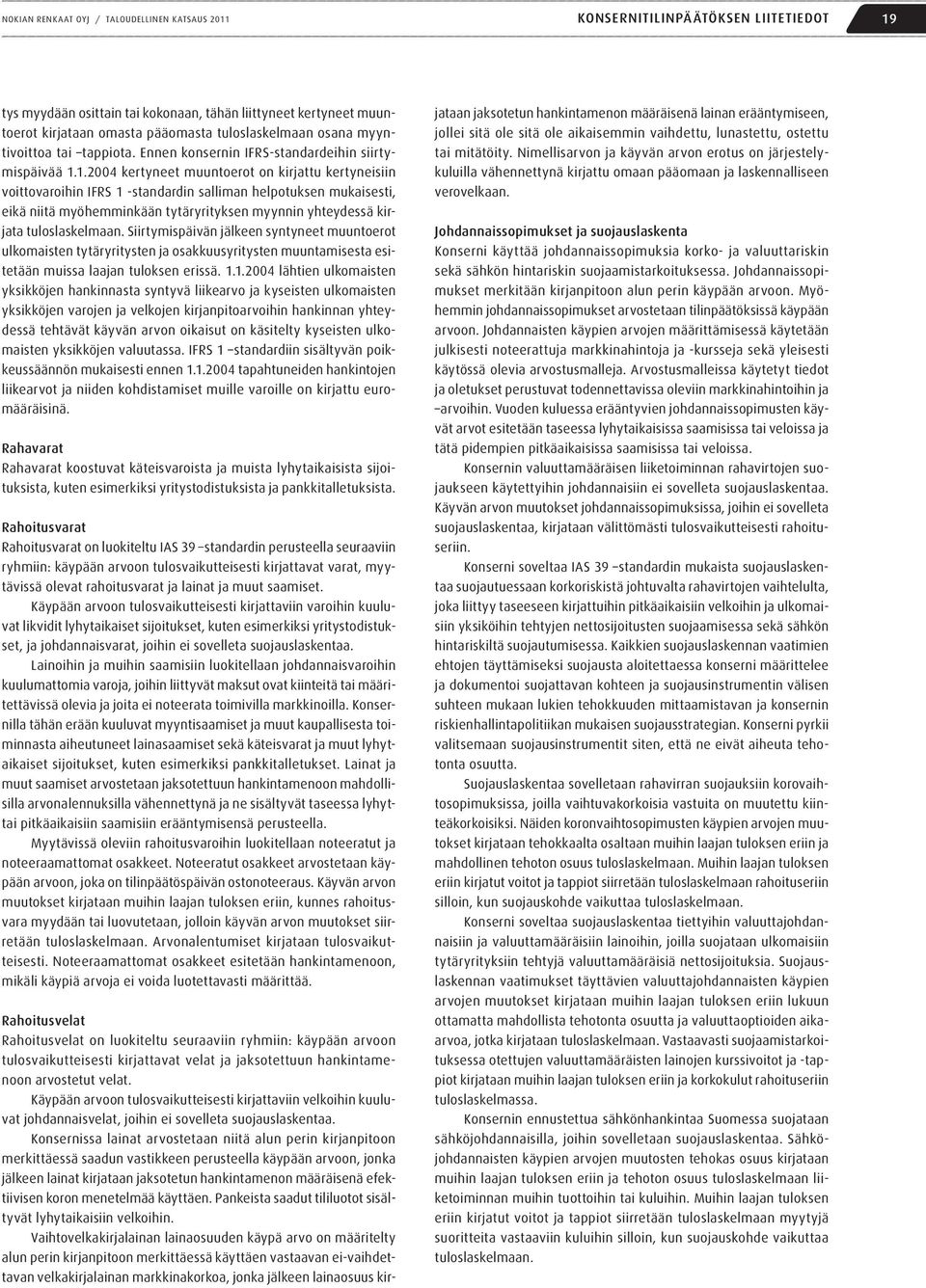 1.2004 kertyneet muuntoerot on kirjattu kertyneisiin voittovaroihin IFRS 1 -standardin salliman helpotuksen mukaisesti, eikä niitä myöhemminkään tytäryrityksen myynnin yhteydessä kirjata