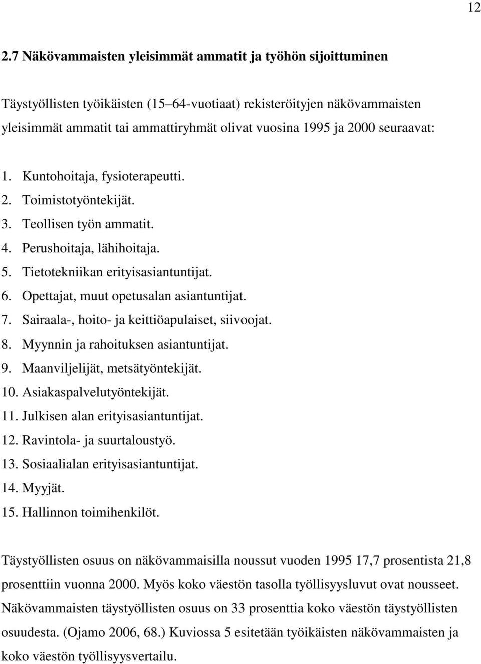 Opettajat, muut opetusalan asiantuntijat. 7. Sairaala-, hoito- ja keittiöapulaiset, siivoojat. 8. Myynnin ja rahoituksen asiantuntijat. 9. Maanviljelijät, metsätyöntekijät. 10.