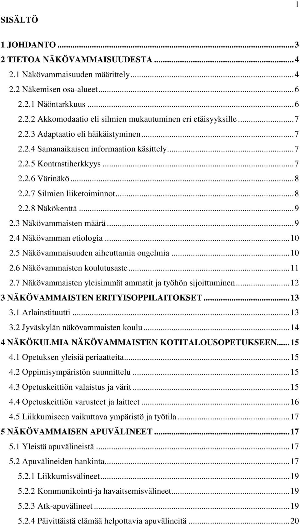 3 Näkövammaisten määrä...9 2.4 Näkövamman etiologia...10 2.5 Näkövammaisuuden aiheuttamia ongelmia...10 2.6 Näkövammaisten koulutusaste...11 2.