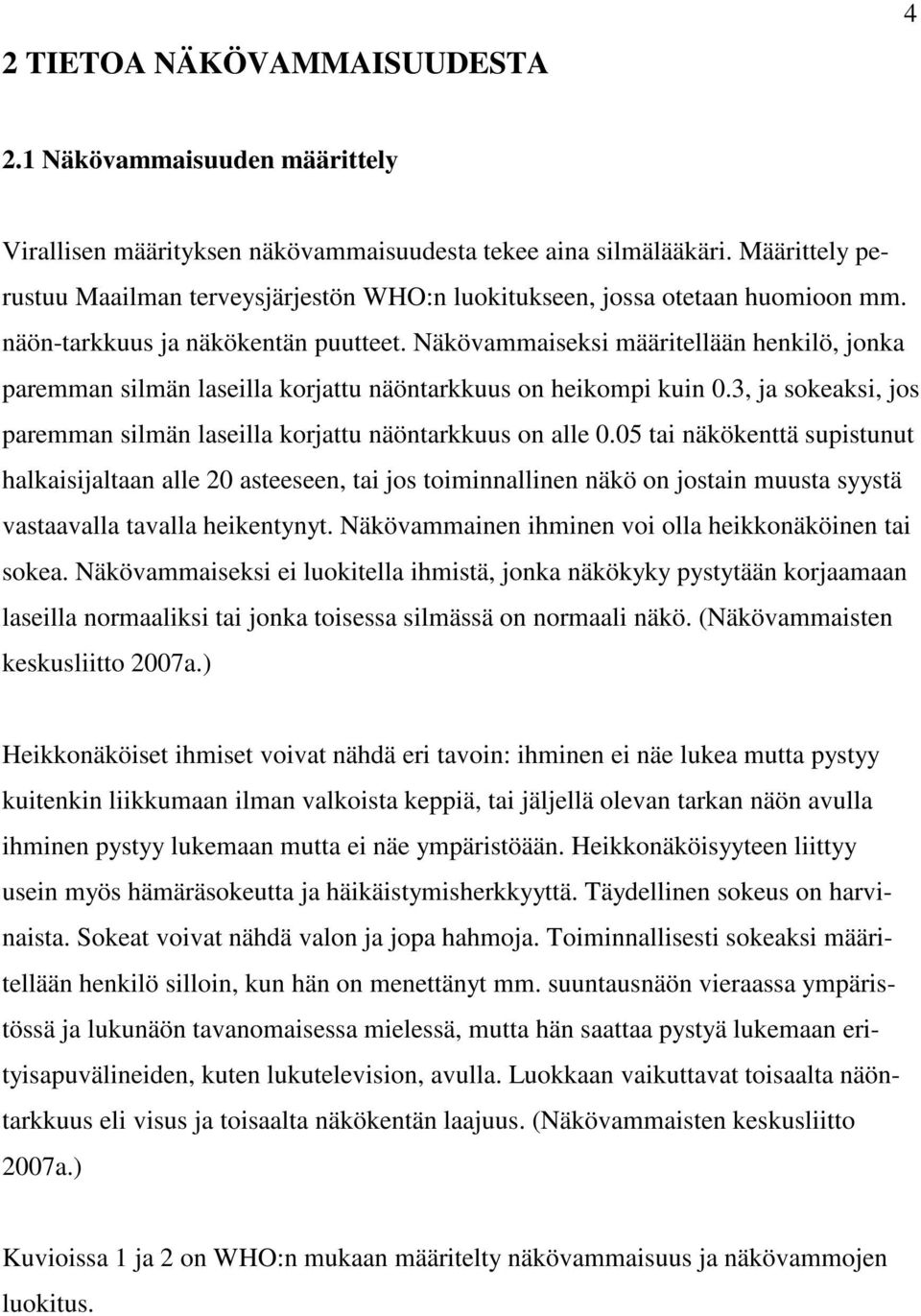 Näkövammaiseksi määritellään henkilö, jonka paremman silmän laseilla korjattu näöntarkkuus on heikompi kuin 0.3, ja sokeaksi, jos paremman silmän laseilla korjattu näöntarkkuus on alle 0.