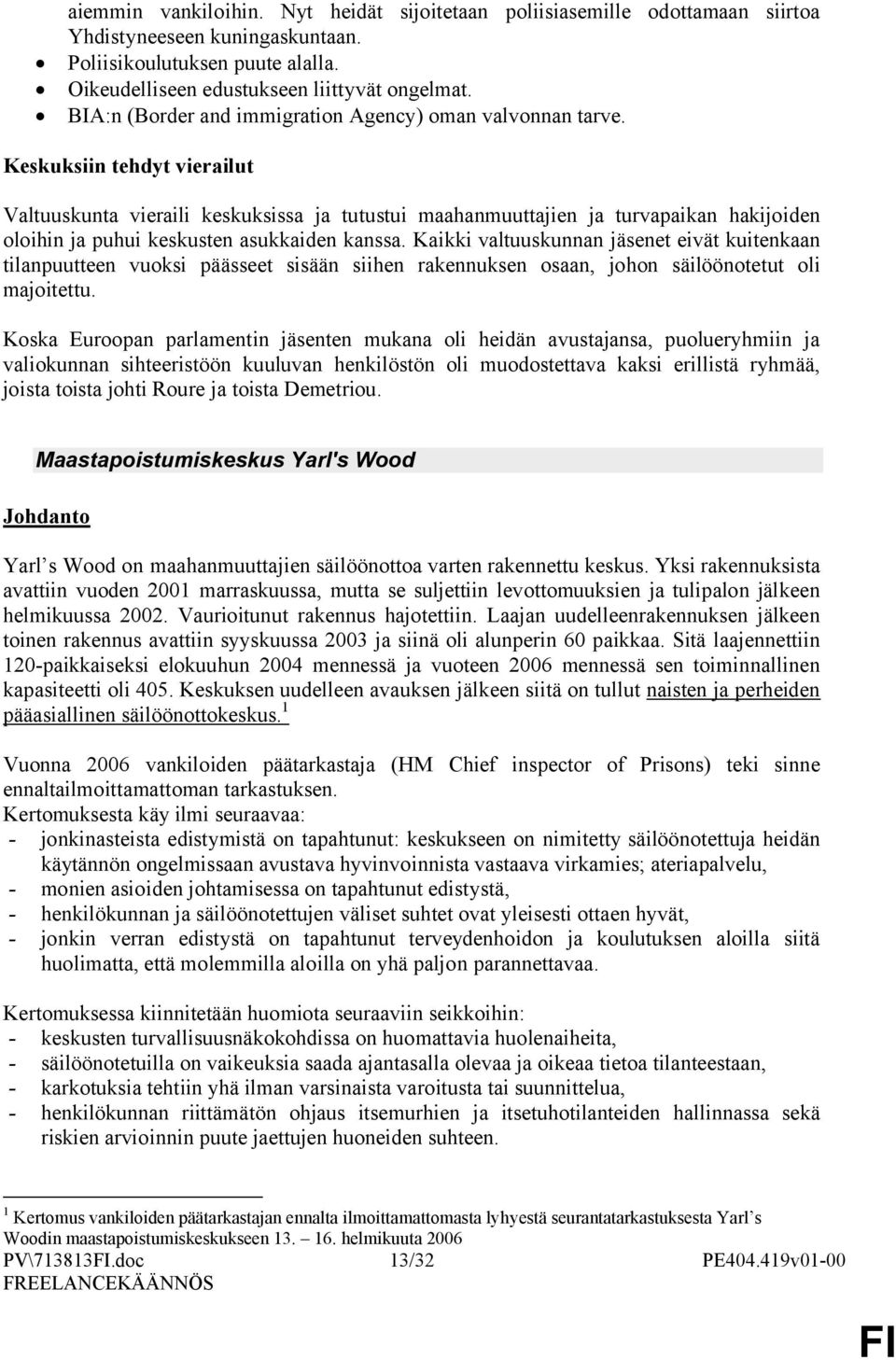 Keskuksiin tehdyt vierailut Valtuuskunta vieraili keskuksissa ja tutustui maahanmuuttajien ja turvapaikan hakijiden lihin ja puhui keskusten asukkaiden kanssa.