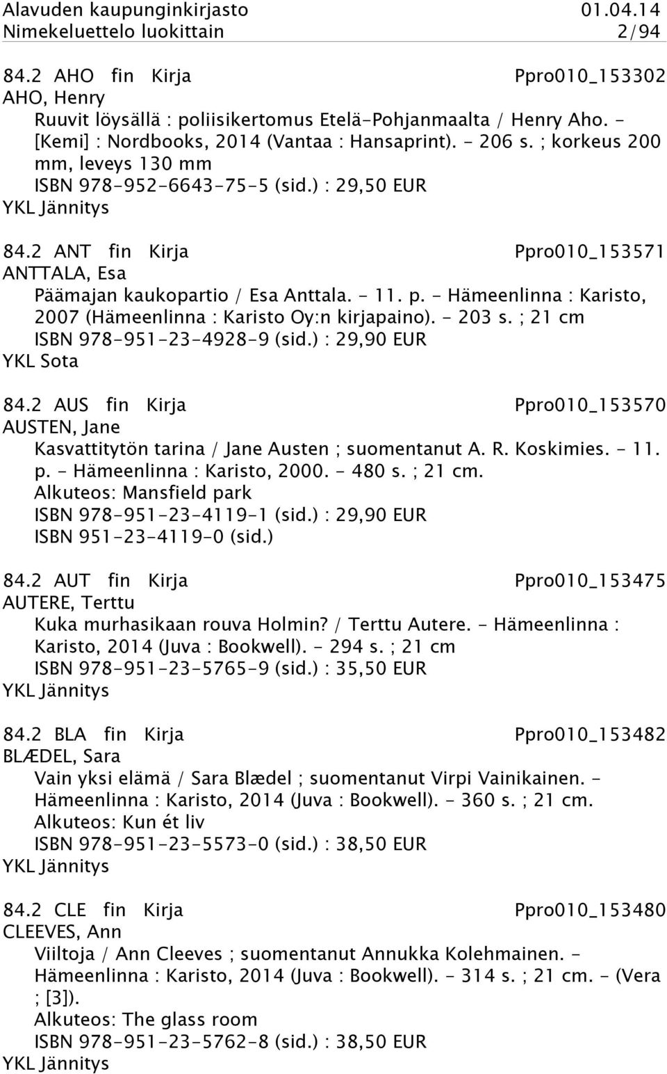 - Hämeenlinna : Karisto, 2007 (Hämeenlinna : Karisto Oy:n kirjapaino). - 203 s. ; 21 cm ISBN 978-951-23-4928-9 (sid.) : 29,90 EUR YKL Sota 84.