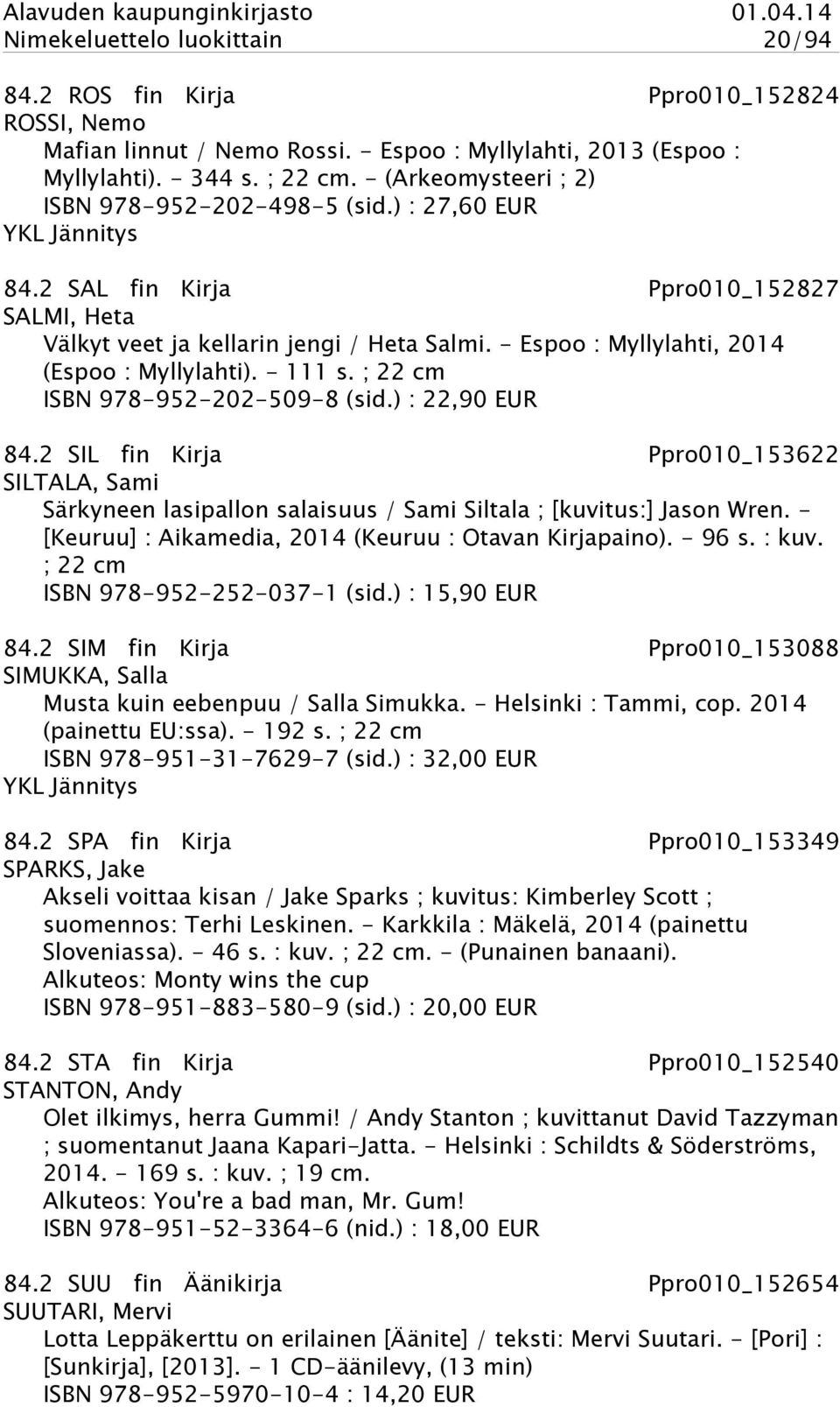 - Espoo : Myllylahti, 2014 (Espoo : Myllylahti). - 111 s. ; 22 cm ISBN 978-952-202-509-8 (sid.) : 22,90 EUR 84.