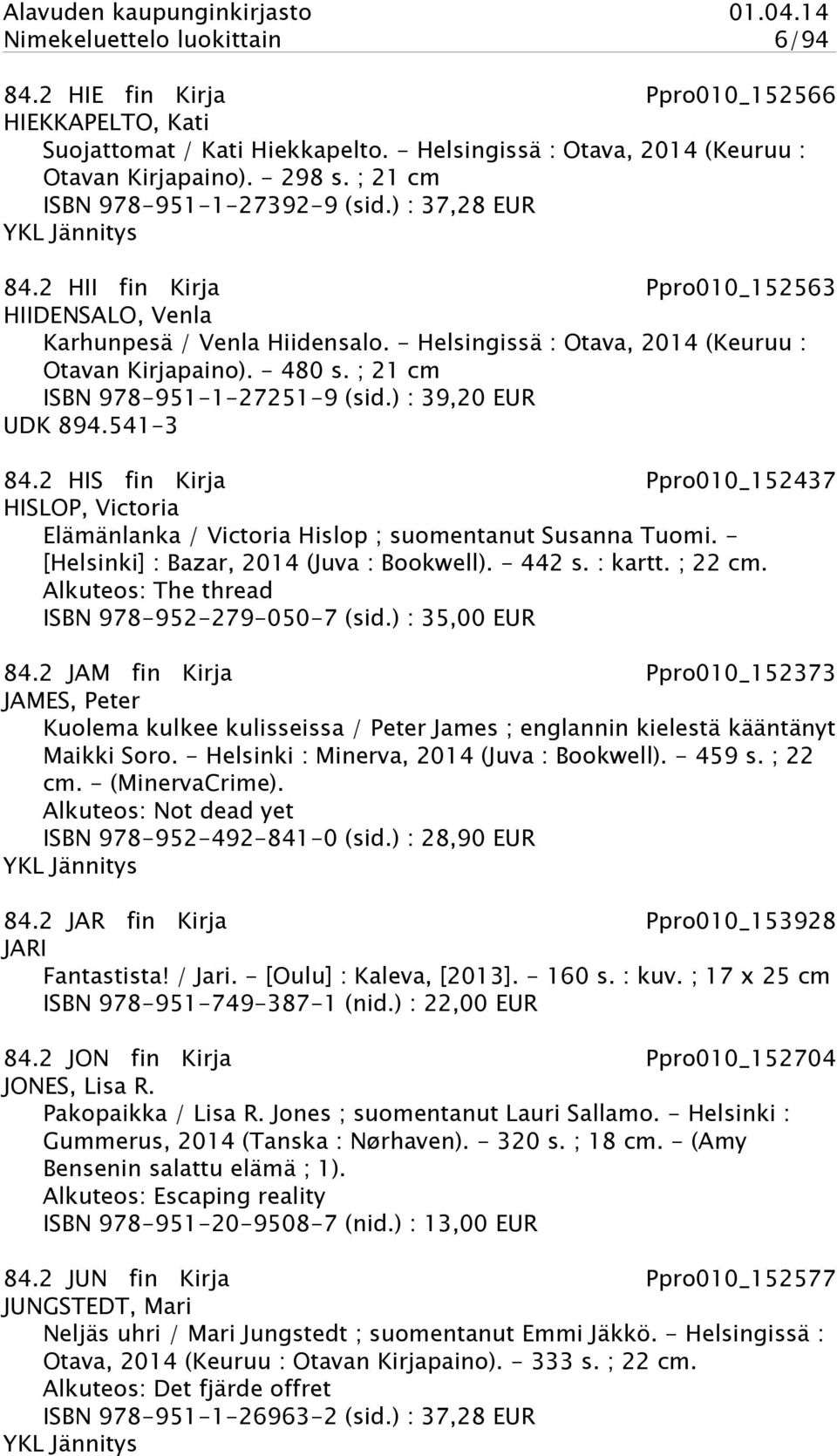 - Helsingissä : Otava, 2014 (Keuruu : Otavan Kirjapaino). - 480 s. ; 21 cm ISBN 978-951-1-27251-9 (sid.) : 39,20 EUR UDK 894.541-3 84.