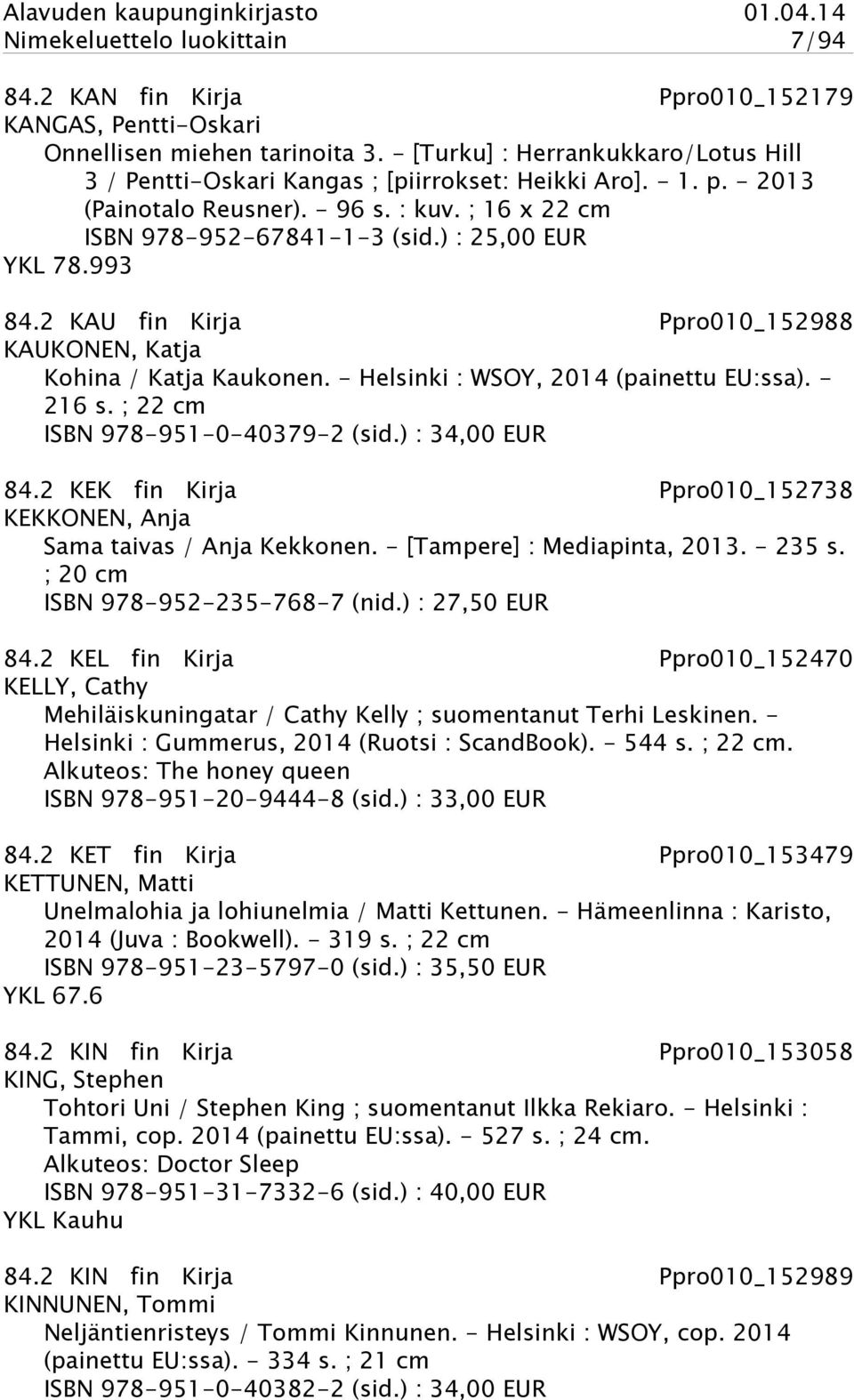 ) : 25,00 EUR YKL 78.993 84.2 KAU fin Kirja Ppro010_152988 KAUKONEN, Katja Kohina / Katja Kaukonen. - Helsinki : WSOY, 2014 (painettu EU:ssa). - 216 s. ; 22 cm ISBN 978-951-0-40379-2 (sid.