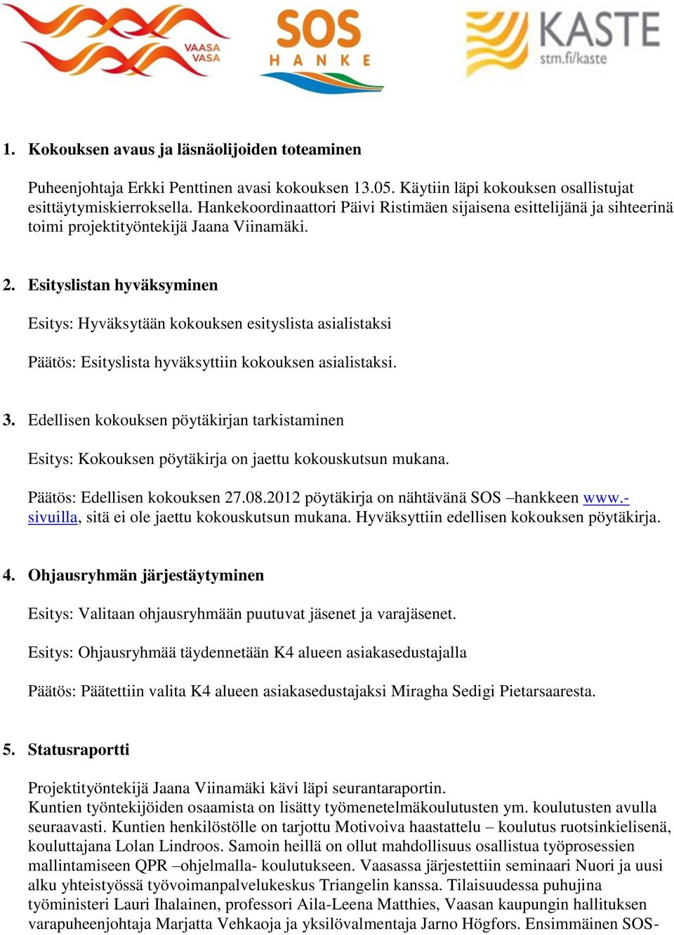 Esityslistan hyväksyminen Esitys: Hyväksytään kokouksen esityslista asialistaksi Päätös: Esityslista hyväksyttiin kokouksen asialistaksi. 3.