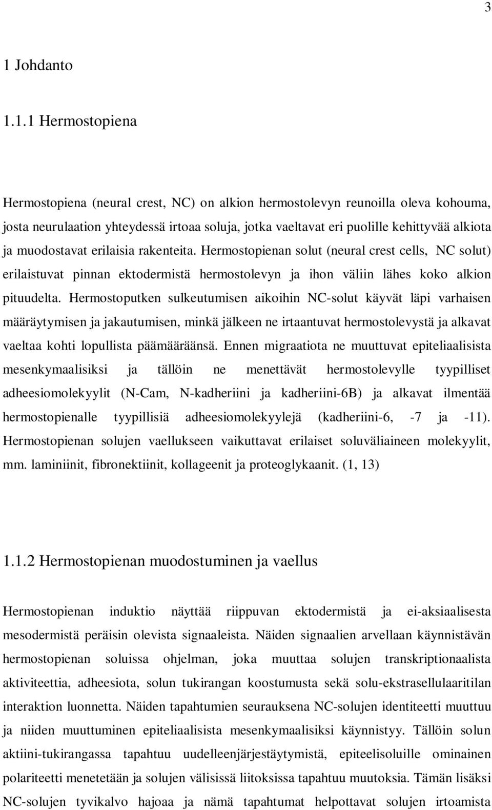 Hermostoputken sulkeutumisen aikoihin NC-solut käyvät läpi varhaisen määräytymisen ja jakautumisen, minkä jälkeen ne irtaantuvat hermostolevystä ja alkavat vaeltaa kohti lopullista päämääräänsä.