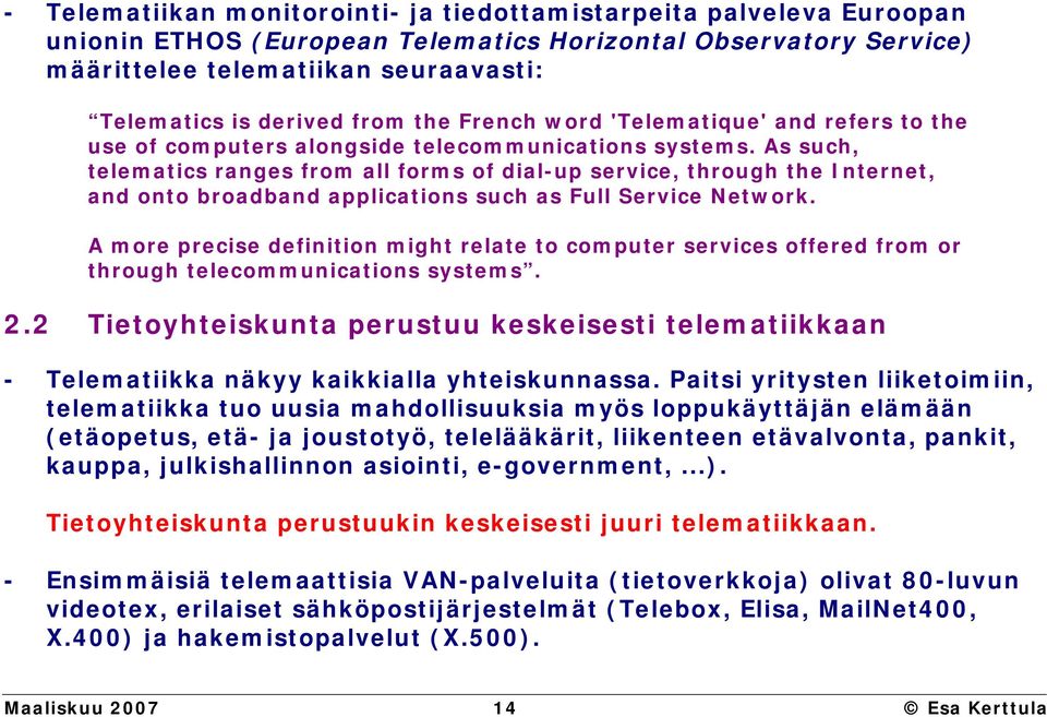 As such, telematics ranges from all forms of dial-up service, through the Internet, and onto broadband applications such as Full Service Network.