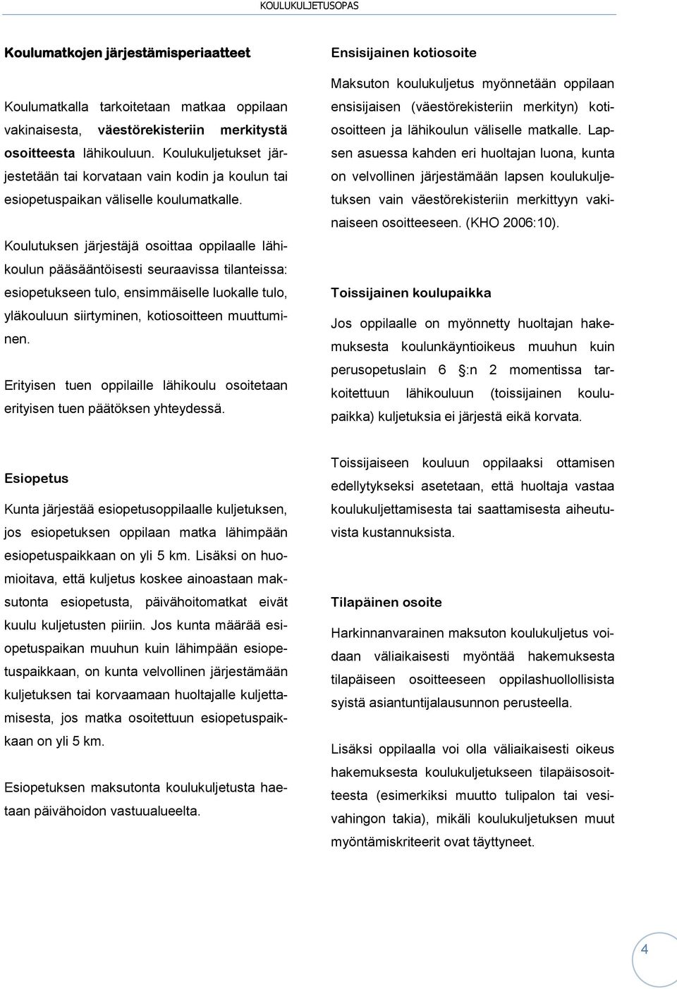 Koulutuksen järjestäjä osoittaa oppilaalle lähikoulun pääsääntöisesti seuraavissa tilanteissa: esiopetukseen tulo, ensimmäiselle luokalle tulo, yläkouluun siirtyminen, kotiosoitteen muuttuminen.