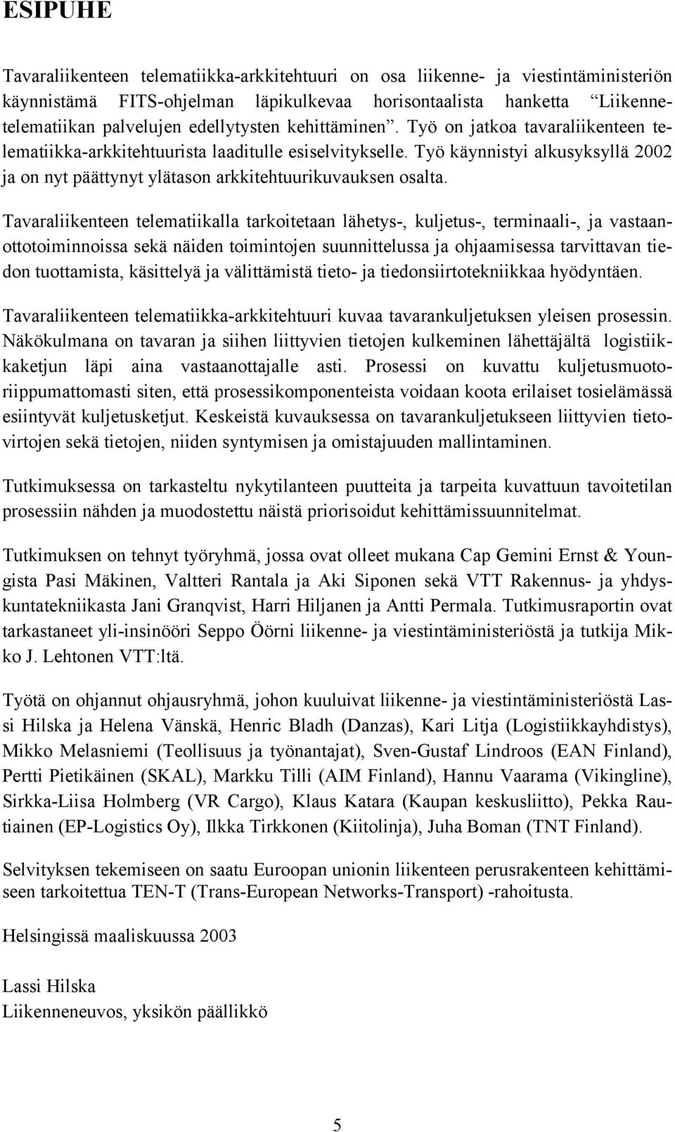 Työ käynnistyi alkusyksyllä 2002 ja on nyt päättynyt ylätason arkkitehtuurikuvauksen osalta.