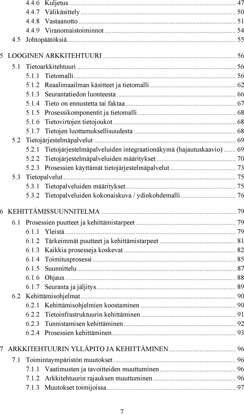 .. 68 5.1.7 Tietojen luottamuksellisuudesta... 68 5.2 Tietojärjestelmäpalvelut... 69 5.2.1 Tietojärjestelmäpalveluiden integraationäkymä (hajautuskaavio)... 69 5.2.2 Tietojärjestelmäpalveluiden määritykset.