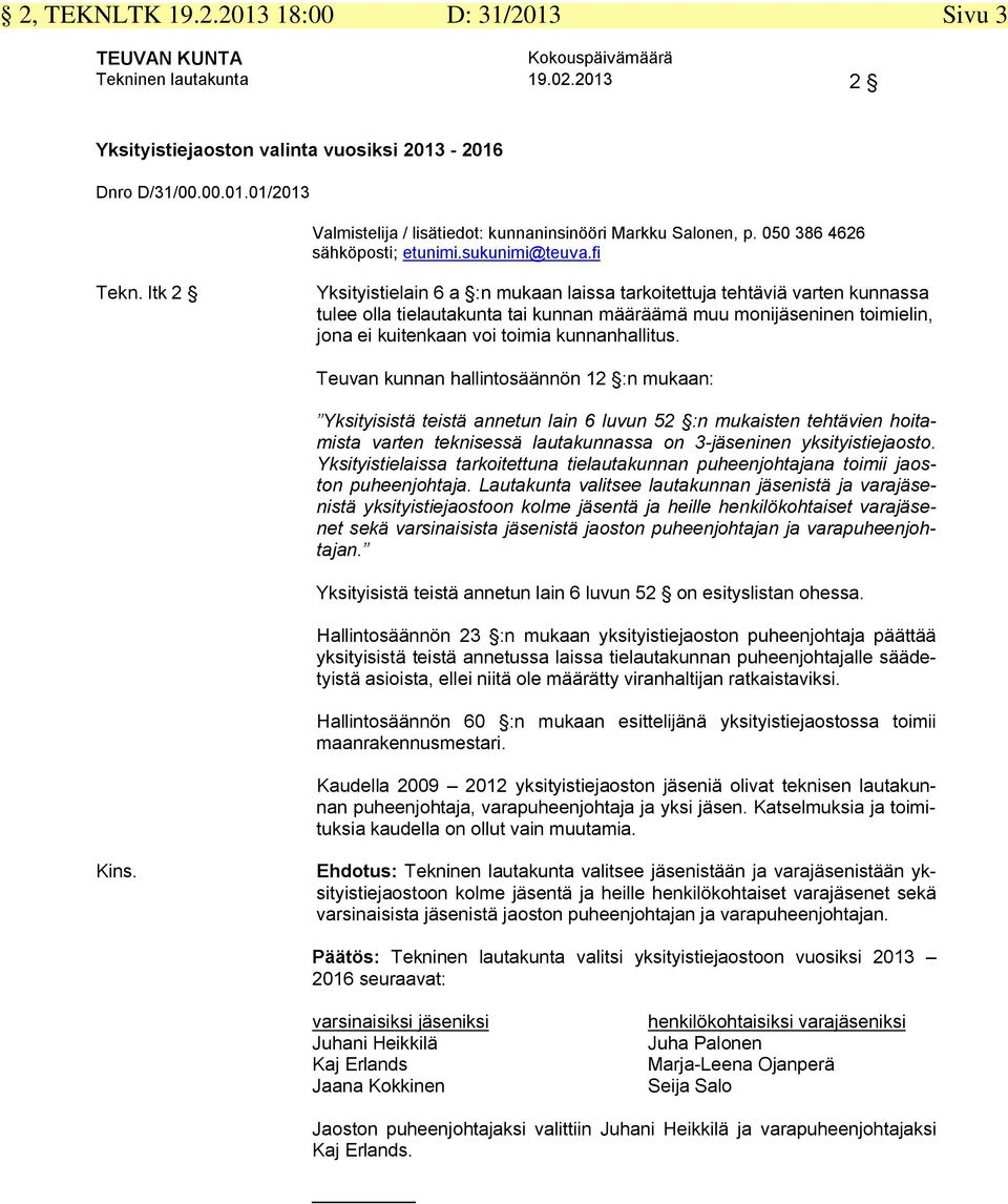 ltk 2 Yksityistielain 6 a :n mukaan laissa tarkoitettuja tehtäviä varten kunnassa tulee olla tielautakunta tai kunnan määräämä muu moniinen toimielin, jona ei kuitenkaan voi toimia kunnanhallitus.