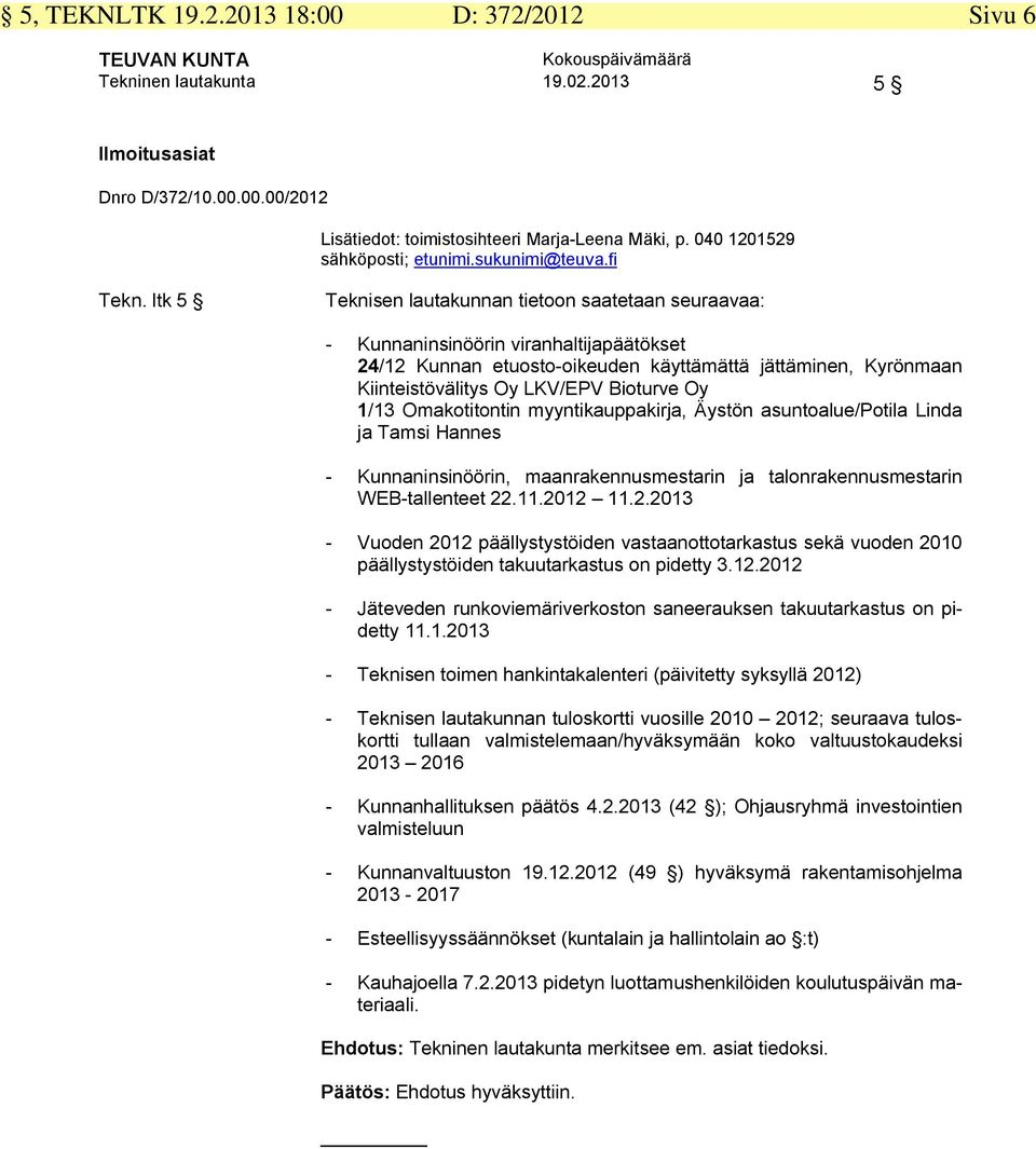 ltk 5 Teknisen lautakunnan tietoon saatetaan seuraavaa: - Kunnaninsinöörin viranhaltijapäätökset 24/12 Kunnan etuosto-oikeuden käyttämättä jättäminen, Kyrönmaan Kiinteistövälitys Oy LKV/EPV Bioturve