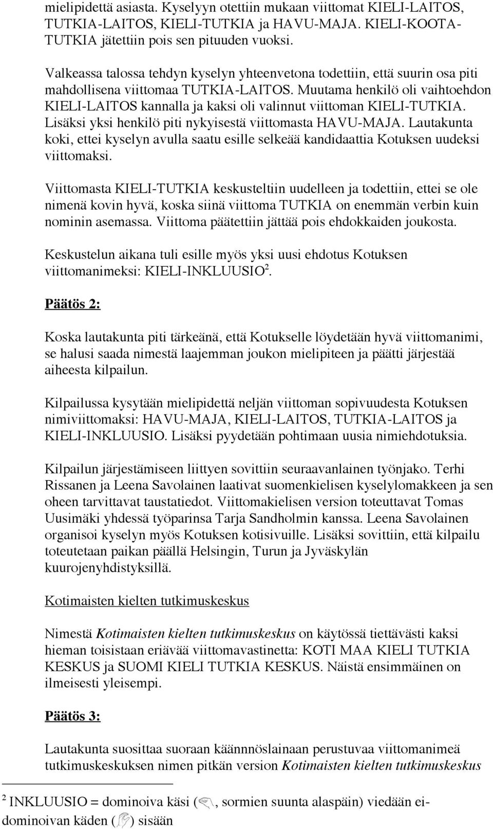 Muutama henkilö oli vaihtoehdon KIELI-LAITOS kannalla ja kaksi oli valinnut viittoman KIELI-TUTKIA. Lisäksi yksi henkilö piti nykyisestä viittomasta HAVU-MAJA.