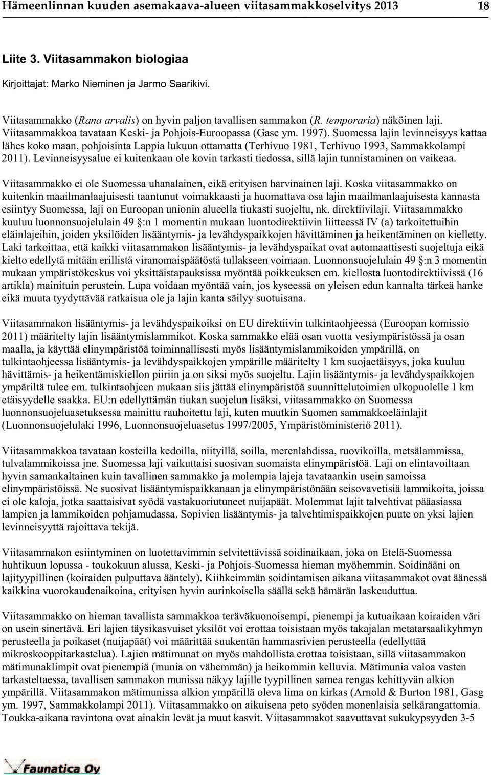 Suomessa lajin levinneisyys kattaa lähes koko maan, pohjoisinta Lappia lukuun ottamatta (Terhivuo 1981, Terhivuo 1993, Sammakkolampi 2011).