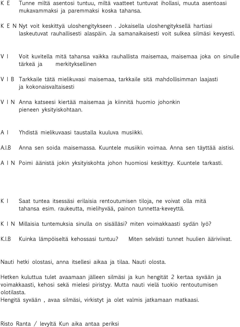 V I Voit kuvitella mitä tahansa vaikka rauhallista maisemaa, maisemaa joka on sinulle tärkeä ja merkityksellinen V I B Tarkkaile tätä mielikuvasi maisemaa, tarkkaile sitä mahdollisimman laajasti ja