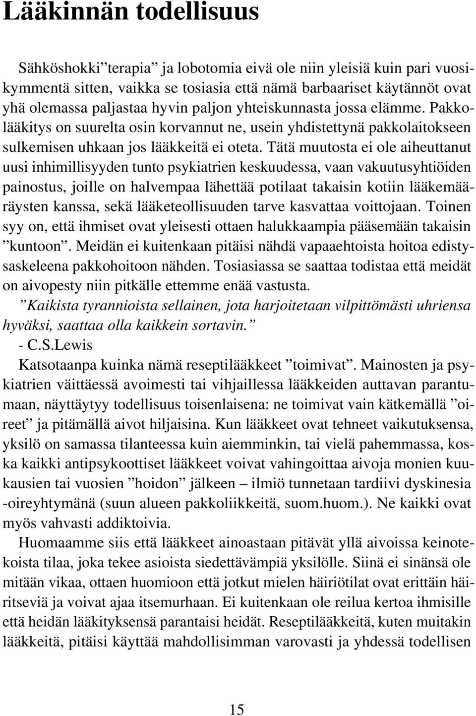 Tätä muutosta ei ole aiheuttanut uusi inhimillisyyden tunto psykiatrien keskuudessa, vaan vakuutusyhtiöiden painostus, joille on halvempaa lähettää potilaat takaisin kotiin lääkemääräysten kanssa,