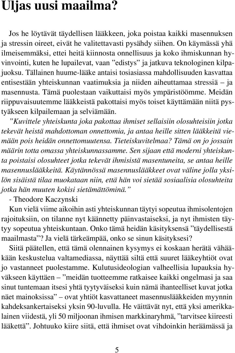 Tällainen huume-lääke antaisi tosiasiassa mahdollisuuden kasvattaa entisestään yhteiskunnan vaatimuksia ja niiden aiheuttamaa stressiä ja masennusta. Tämä puolestaan vaikuttaisi myös ympäristöömme.