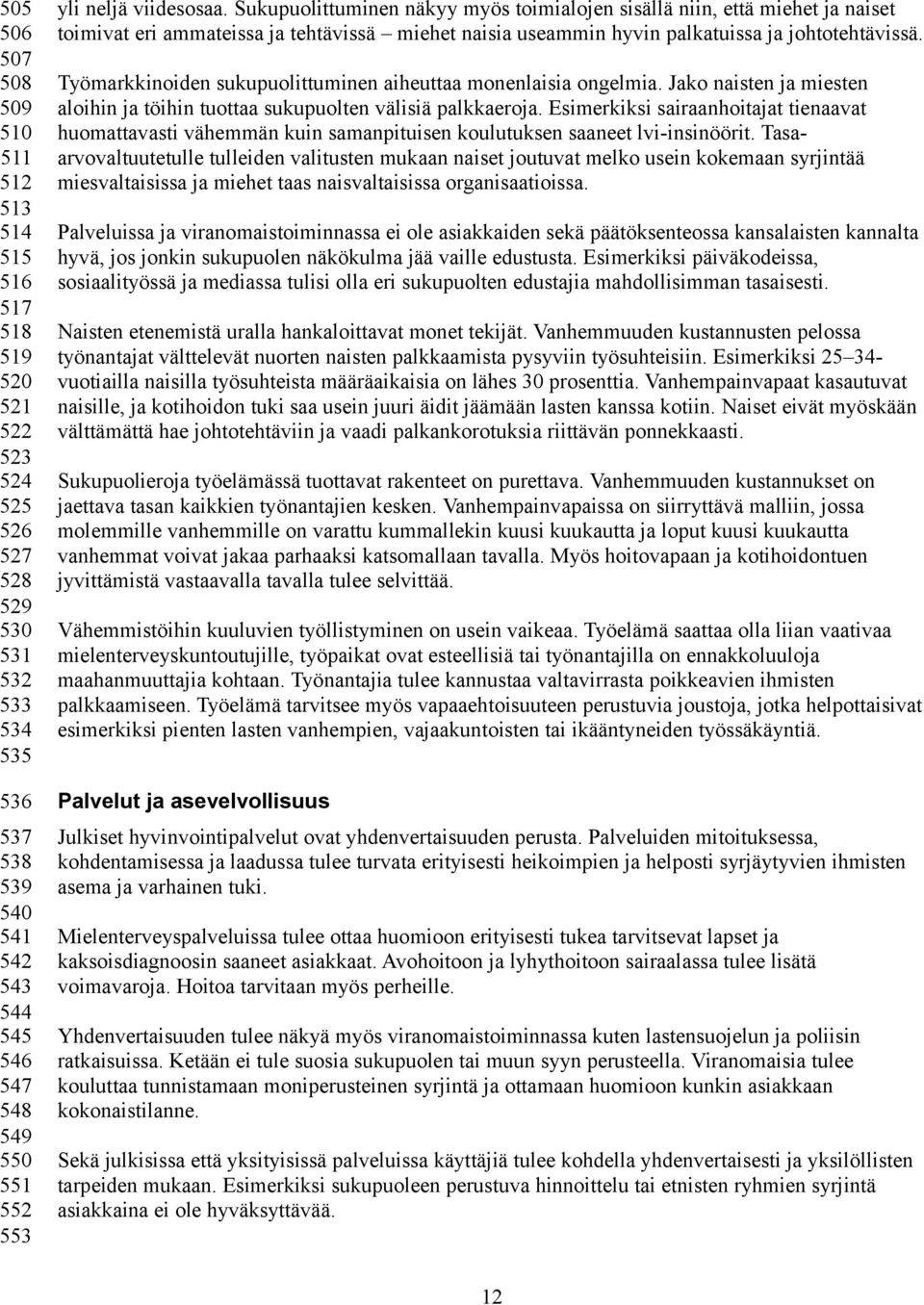 Työmarkkinoiden sukupuolittuminen aiheuttaa monenlaisia ongelmia. Jako naisten ja miesten aloihin ja töihin tuottaa sukupuolten välisiä palkkaeroja.