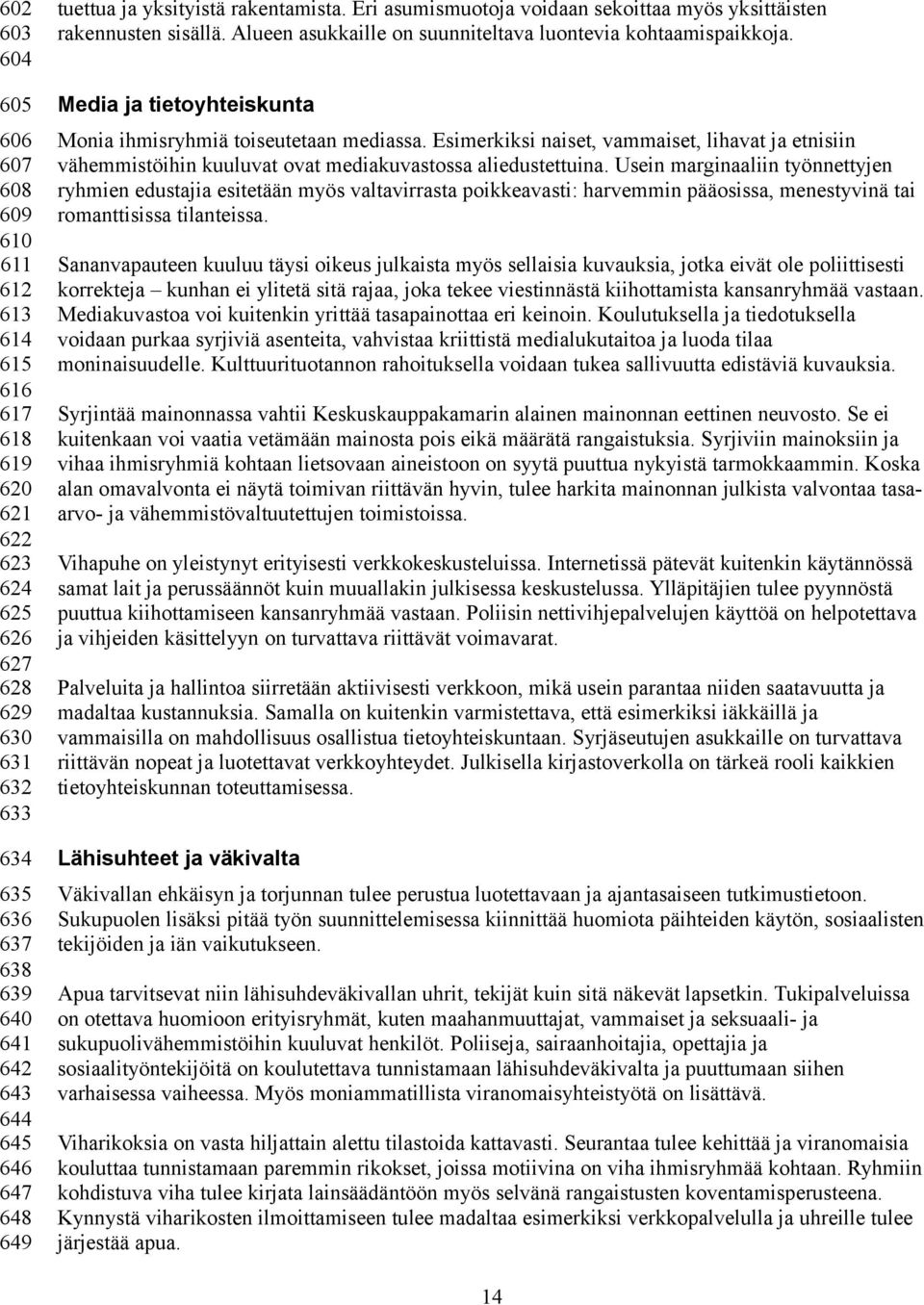 Media ja tietoyhteiskunta Monia ihmisryhmiä toiseutetaan mediassa. Esimerkiksi naiset, vammaiset, lihavat ja etnisiin vähemmistöihin kuuluvat ovat mediakuvastossa aliedustettuina.