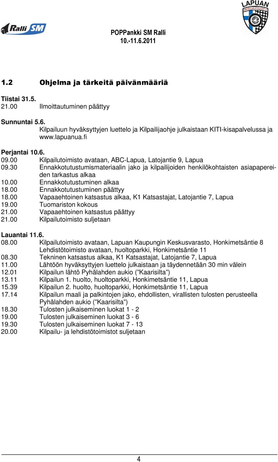 00 Ennakkotutustuminen alkaa 18.00 Ennakkotutustuminen päättyy 18.00 Vapaaehtoinen katsastus alkaa, K1 Katsastajat, Latojantie 7, Lapua 19.00 Tuomariston kokous 21.