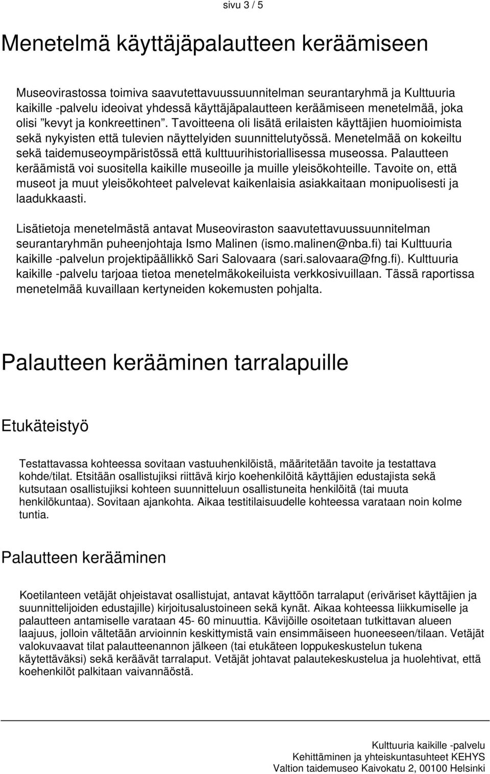 Menetelmää on kokeiltu sekä taidemuseoympäristössä että kulttuurihistoriallisessa museossa. Palautteen keräämistä voi suositella kaikille museoille ja muille yleisökohteille.