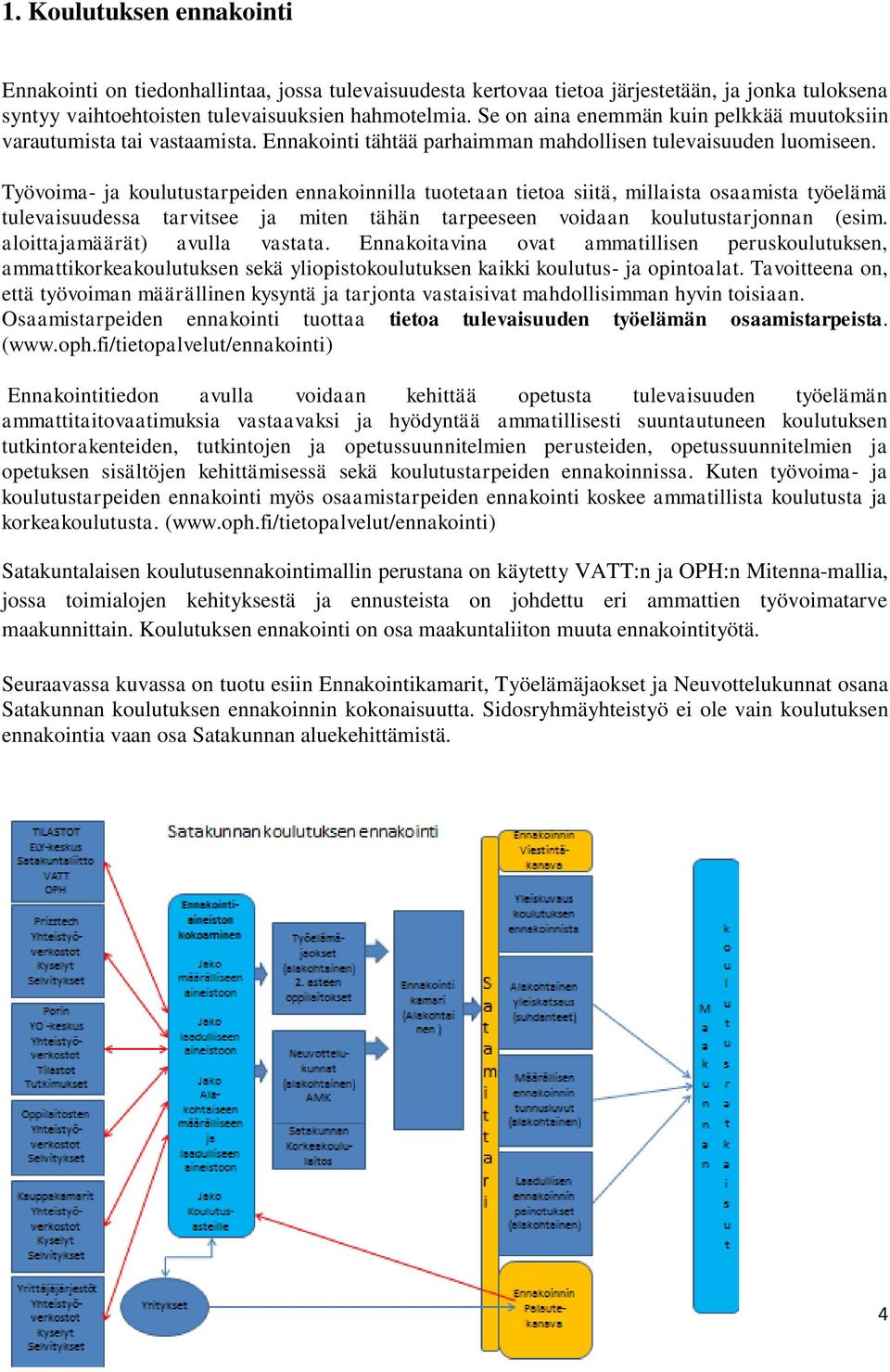 Työvoima- ja koulutustarpeiden ennakoinnilla tuotetaan tietoa siitä, millaista osaamista työelämä tulevaisuudessa tarvitsee ja miten tähän tarpeeseen voidaan koulutustarjonnan (esim.